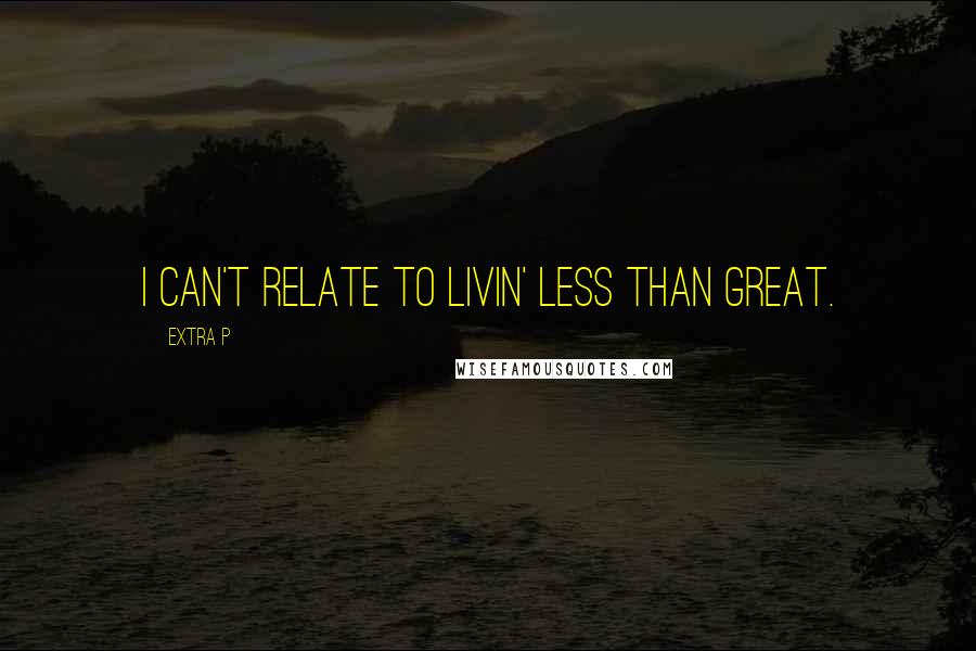 Extra P Quotes: I can't relate to livin' less than great.