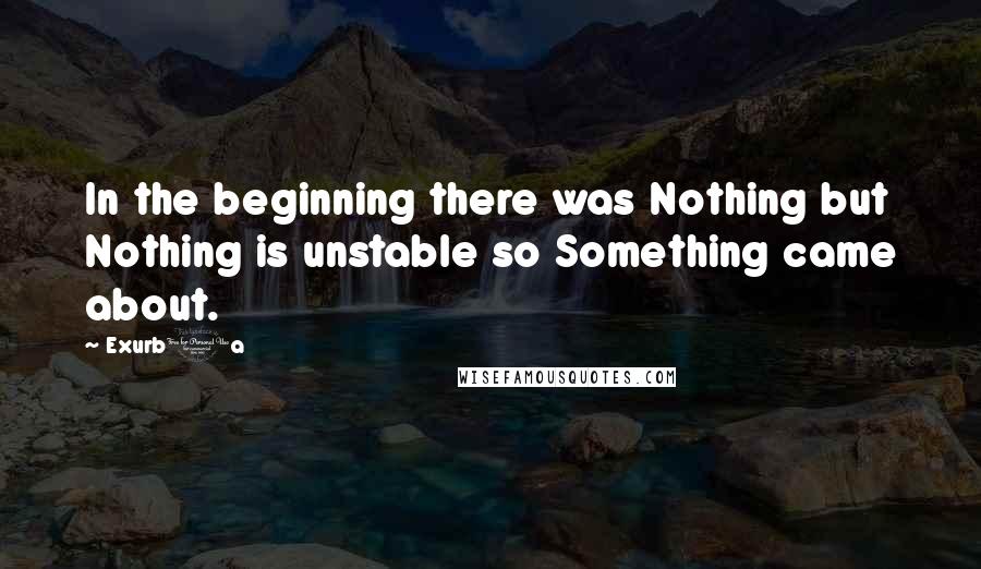 Exurb1a Quotes: In the beginning there was Nothing but Nothing is unstable so Something came about.