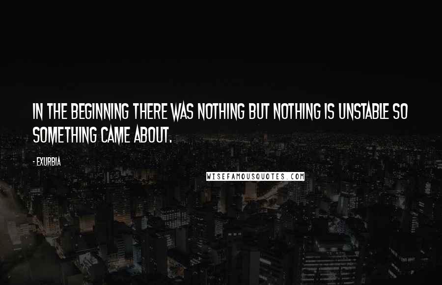 Exurb1a Quotes: In the beginning there was Nothing but Nothing is unstable so Something came about.