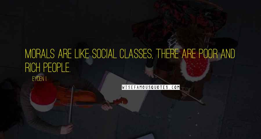 Eyden I. Quotes: Morals are like social classes, there are poor and rich people.