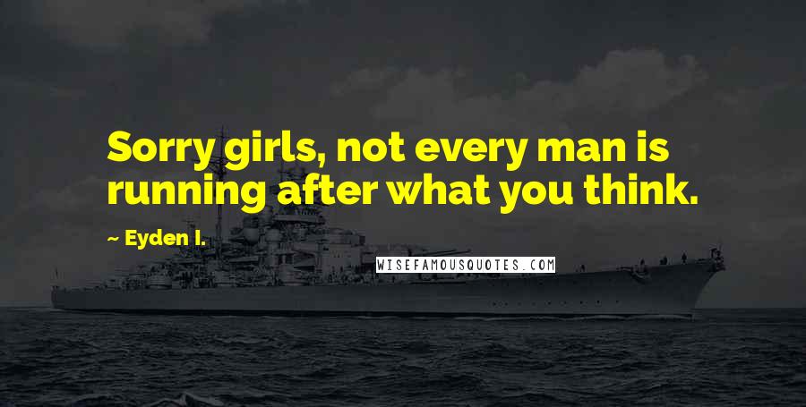 Eyden I. Quotes: Sorry girls, not every man is running after what you think.