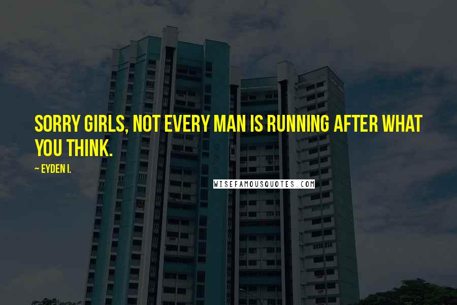 Eyden I. Quotes: Sorry girls, not every man is running after what you think.