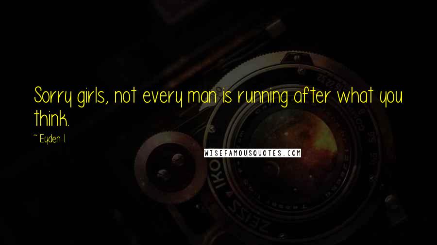 Eyden I. Quotes: Sorry girls, not every man is running after what you think.