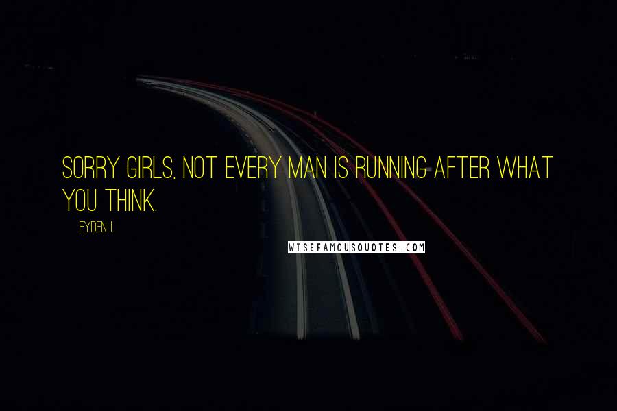 Eyden I. Quotes: Sorry girls, not every man is running after what you think.