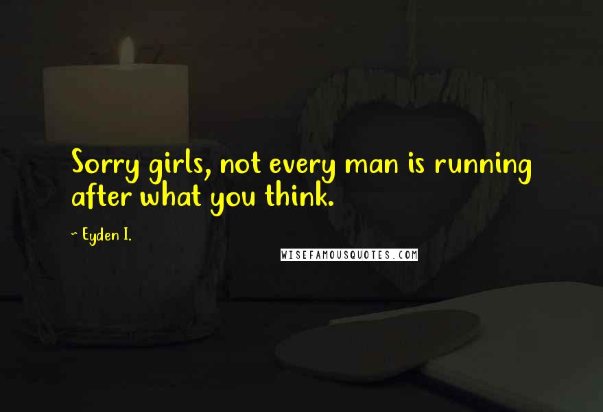 Eyden I. Quotes: Sorry girls, not every man is running after what you think.