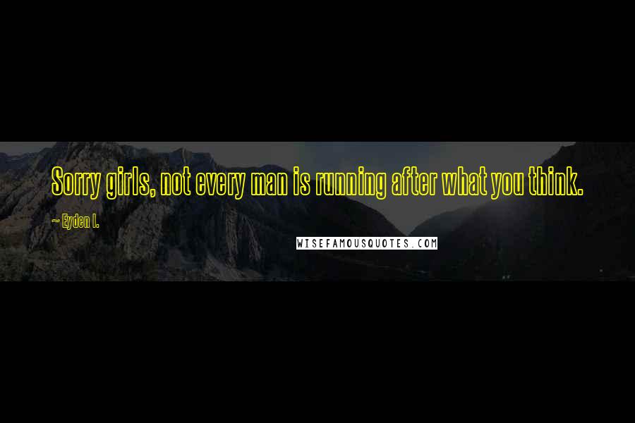 Eyden I. Quotes: Sorry girls, not every man is running after what you think.
