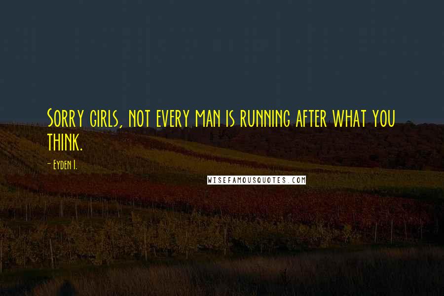 Eyden I. Quotes: Sorry girls, not every man is running after what you think.