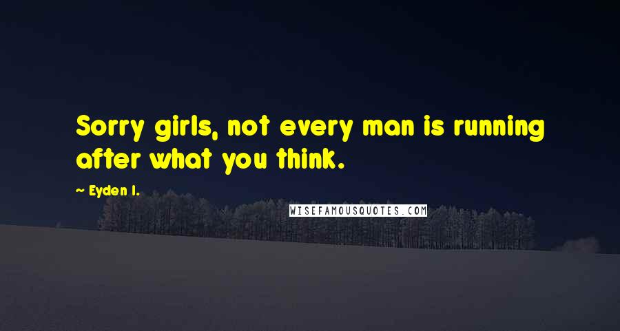 Eyden I. Quotes: Sorry girls, not every man is running after what you think.