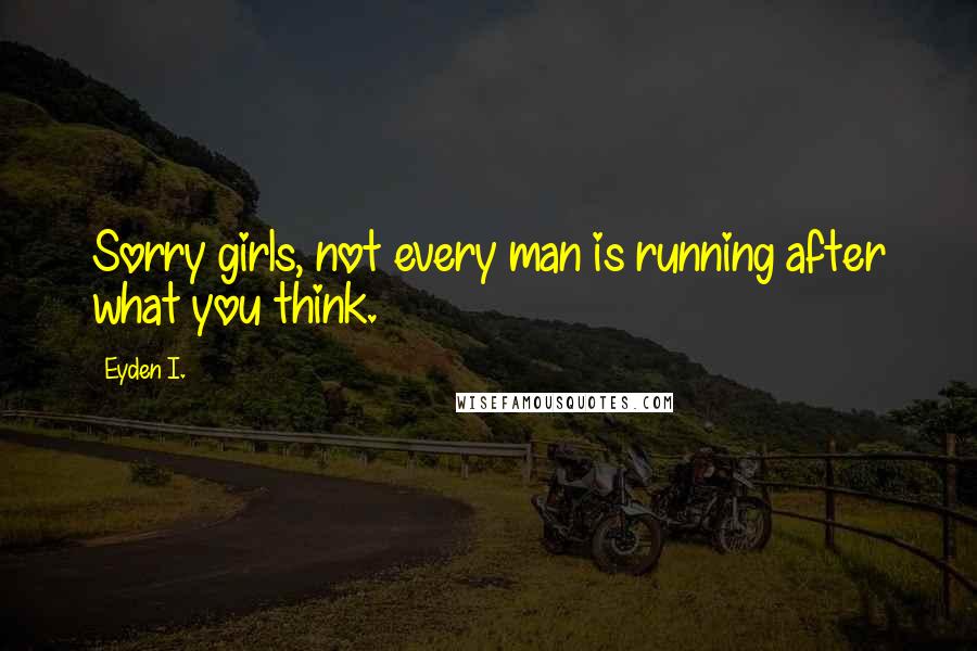 Eyden I. Quotes: Sorry girls, not every man is running after what you think.