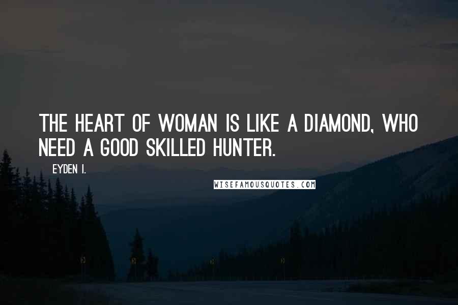 Eyden I. Quotes: The heart of woman is like a diamond, who need a good skilled hunter.