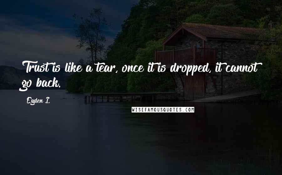 Eyden I. Quotes: Trust is like a tear, once it is dropped, it cannot go back.