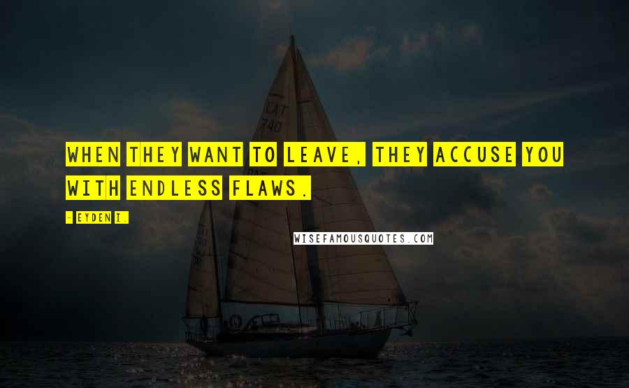 Eyden I. Quotes: When they want to leave, they accuse you with endless flaws.