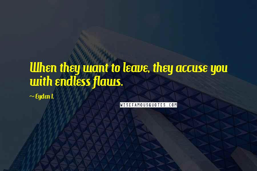 Eyden I. Quotes: When they want to leave, they accuse you with endless flaws.