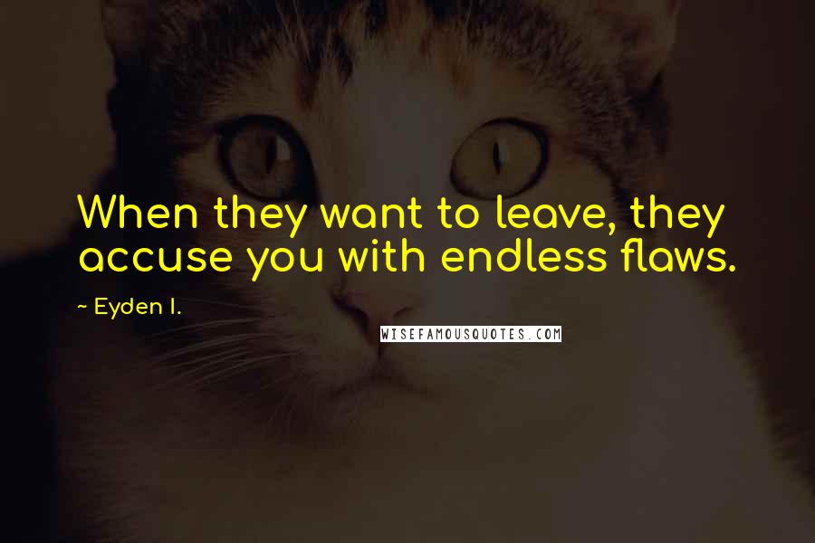 Eyden I. Quotes: When they want to leave, they accuse you with endless flaws.