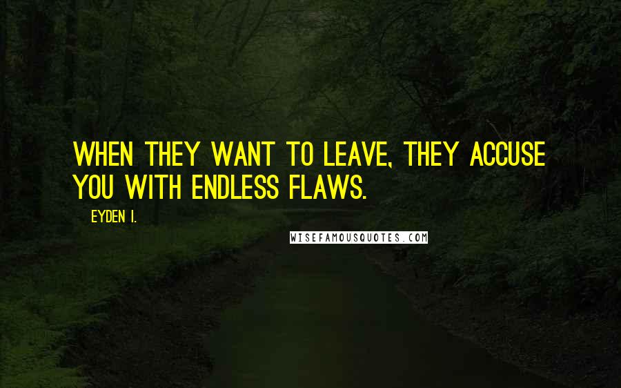 Eyden I. Quotes: When they want to leave, they accuse you with endless flaws.