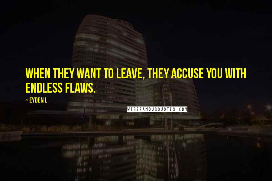 Eyden I. Quotes: When they want to leave, they accuse you with endless flaws.