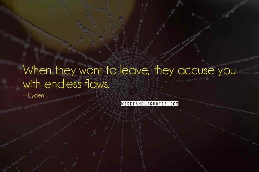 Eyden I. Quotes: When they want to leave, they accuse you with endless flaws.