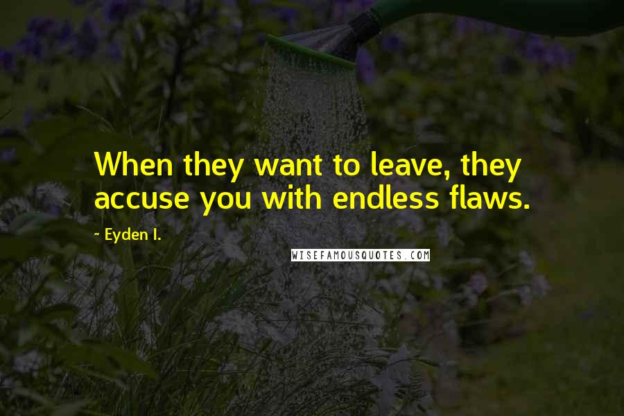 Eyden I. Quotes: When they want to leave, they accuse you with endless flaws.