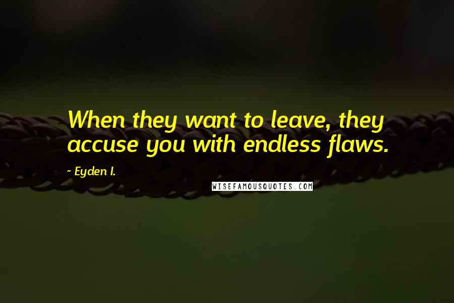 Eyden I. Quotes: When they want to leave, they accuse you with endless flaws.