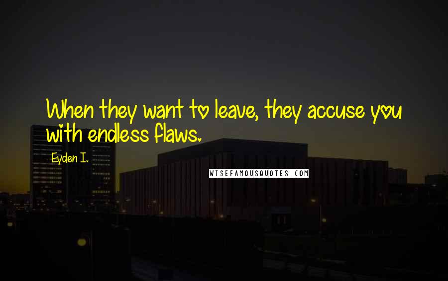 Eyden I. Quotes: When they want to leave, they accuse you with endless flaws.