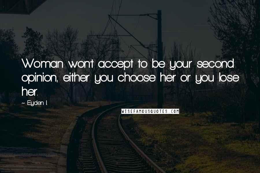 Eyden I. Quotes: Woman won't accept to be your second opinion, either you choose her or you lose her.