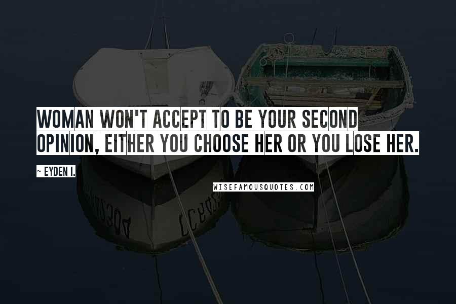 Eyden I. Quotes: Woman won't accept to be your second opinion, either you choose her or you lose her.