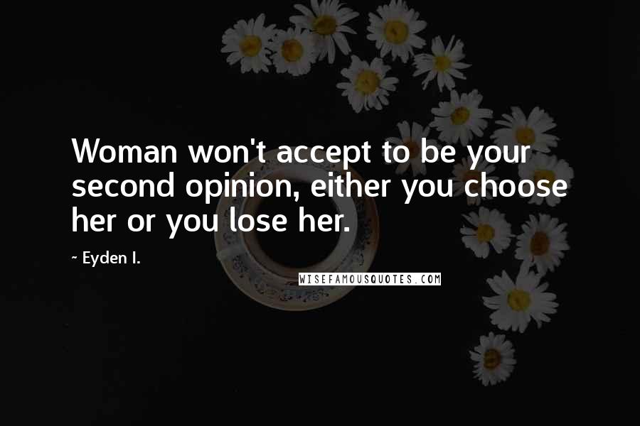 Eyden I. Quotes: Woman won't accept to be your second opinion, either you choose her or you lose her.