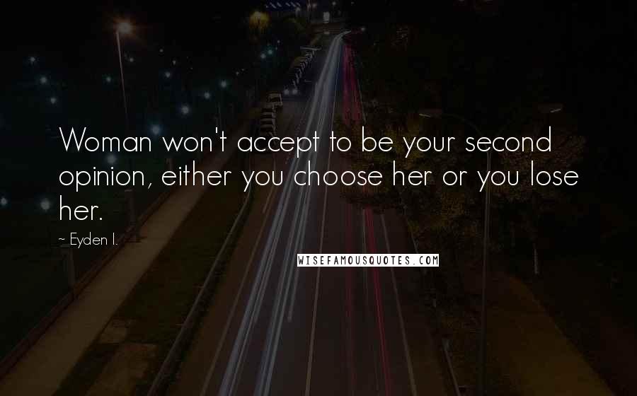 Eyden I. Quotes: Woman won't accept to be your second opinion, either you choose her or you lose her.