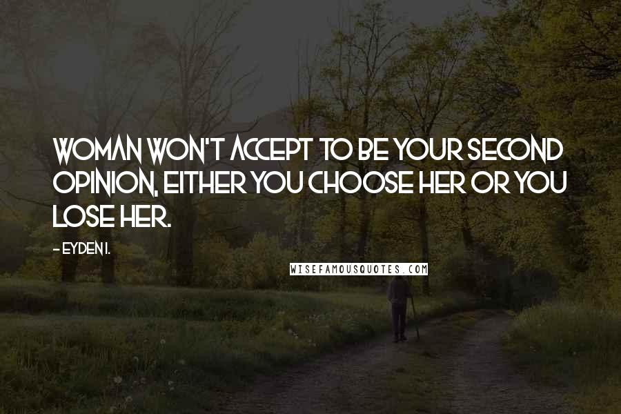 Eyden I. Quotes: Woman won't accept to be your second opinion, either you choose her or you lose her.