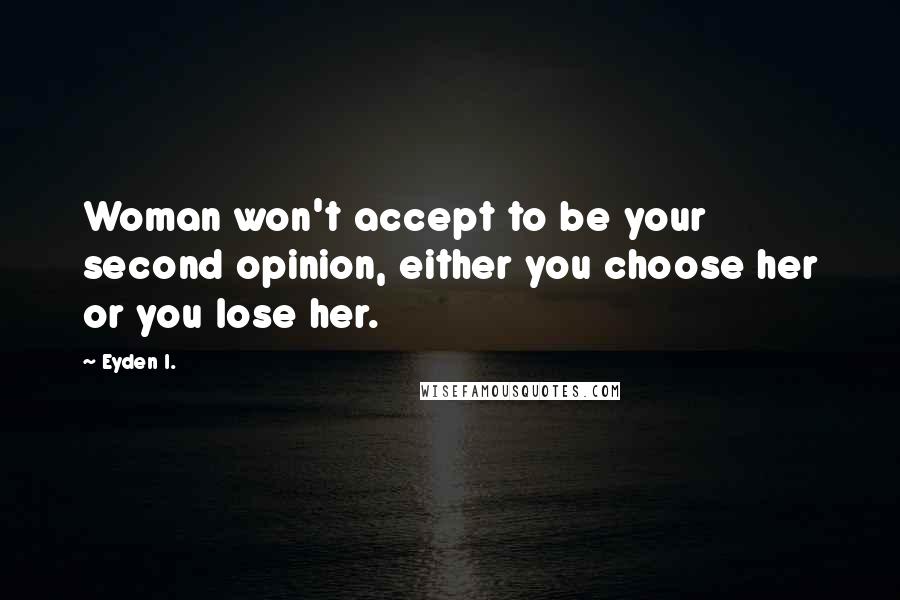 Eyden I. Quotes: Woman won't accept to be your second opinion, either you choose her or you lose her.