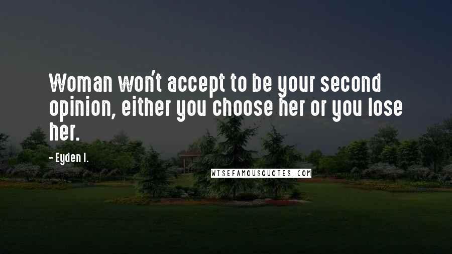 Eyden I. Quotes: Woman won't accept to be your second opinion, either you choose her or you lose her.