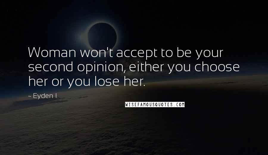 Eyden I. Quotes: Woman won't accept to be your second opinion, either you choose her or you lose her.