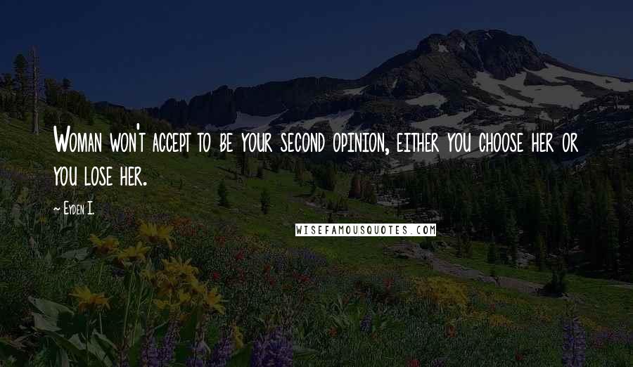 Eyden I. Quotes: Woman won't accept to be your second opinion, either you choose her or you lose her.