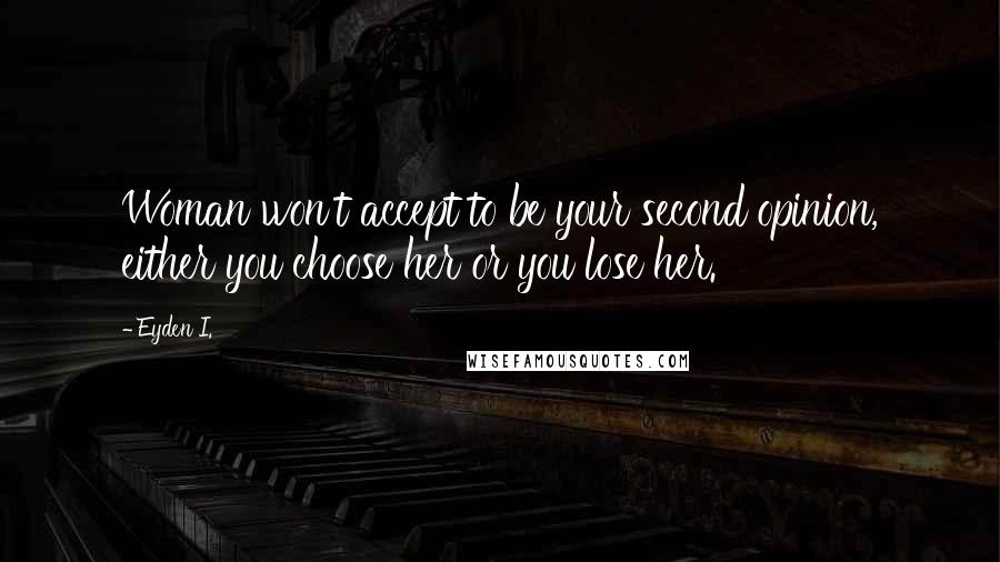 Eyden I. Quotes: Woman won't accept to be your second opinion, either you choose her or you lose her.