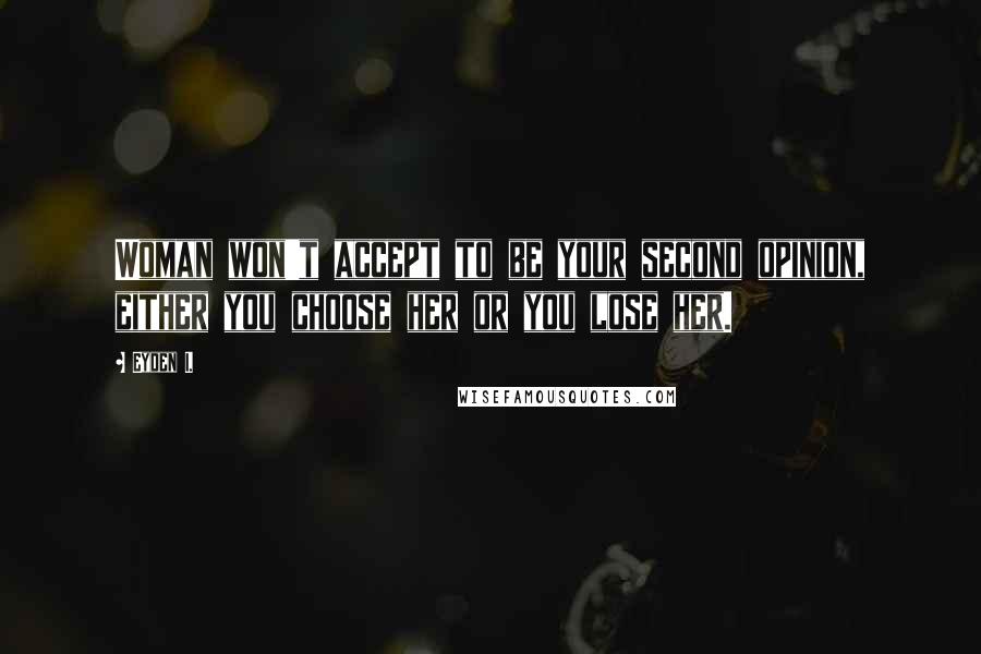 Eyden I. Quotes: Woman won't accept to be your second opinion, either you choose her or you lose her.