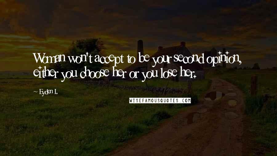 Eyden I. Quotes: Woman won't accept to be your second opinion, either you choose her or you lose her.