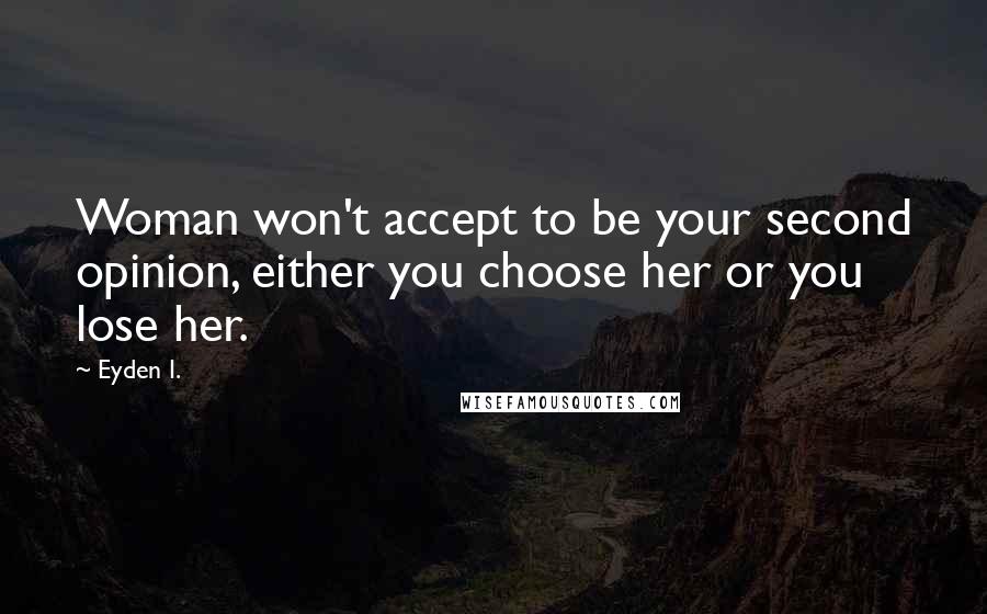 Eyden I. Quotes: Woman won't accept to be your second opinion, either you choose her or you lose her.