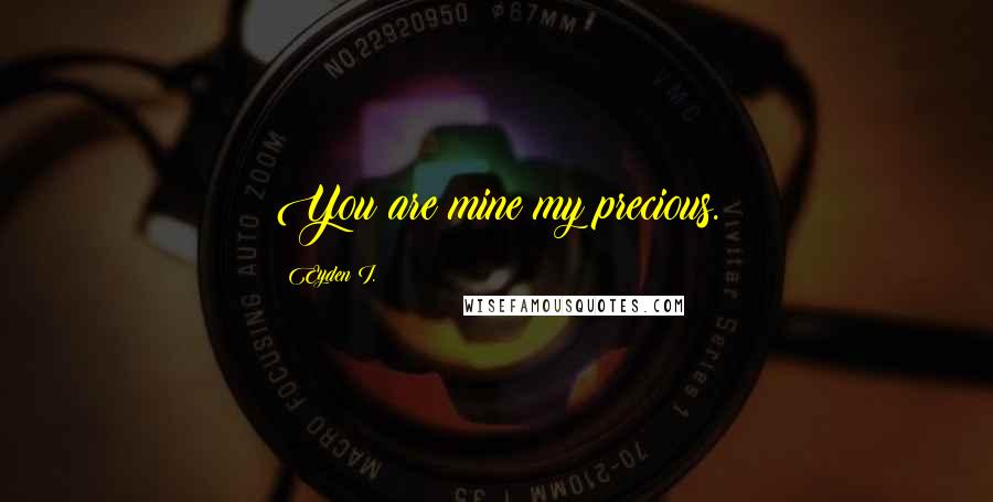 Eyden I. Quotes: You are mine my precious.