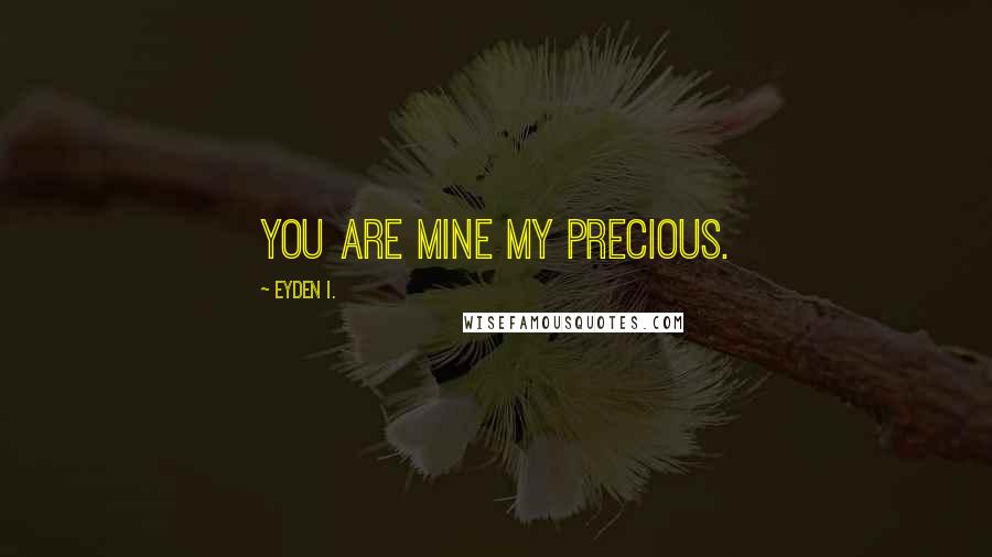 Eyden I. Quotes: You are mine my precious.