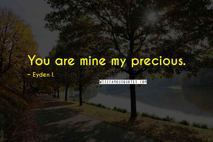 Eyden I. Quotes: You are mine my precious.