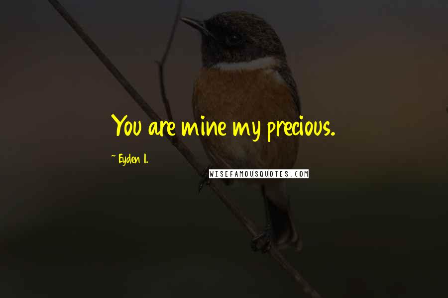 Eyden I. Quotes: You are mine my precious.