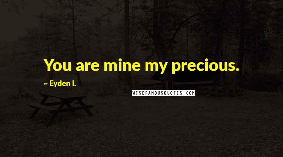 Eyden I. Quotes: You are mine my precious.