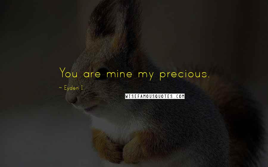 Eyden I. Quotes: You are mine my precious.