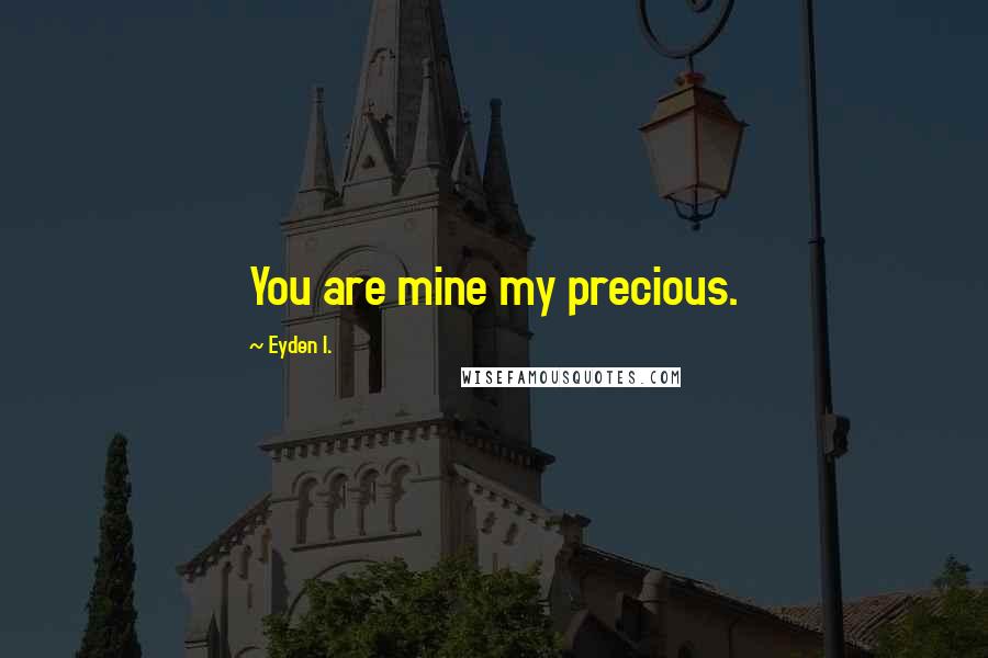 Eyden I. Quotes: You are mine my precious.