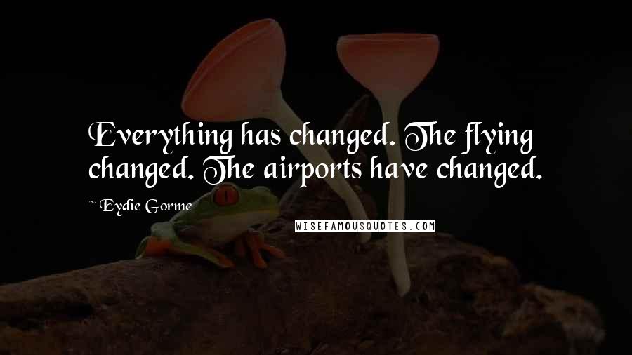 Eydie Gorme Quotes: Everything has changed. The flying changed. The airports have changed.