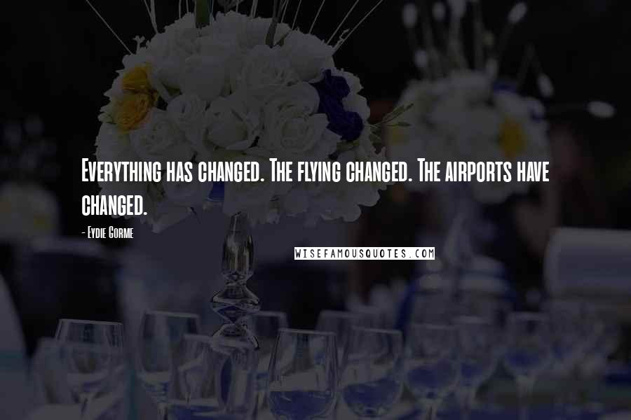 Eydie Gorme Quotes: Everything has changed. The flying changed. The airports have changed.