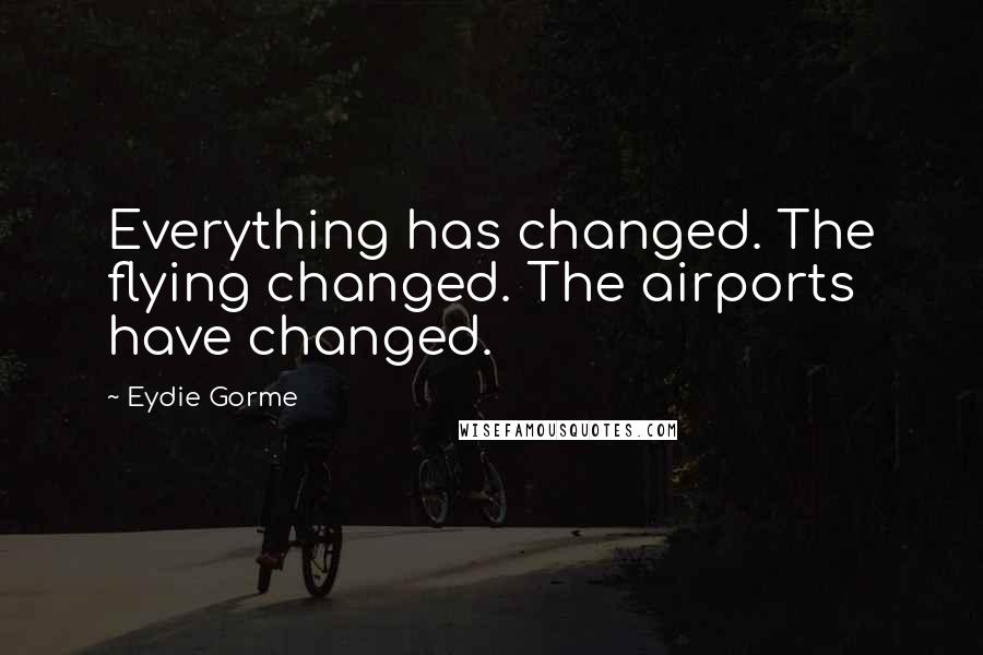 Eydie Gorme Quotes: Everything has changed. The flying changed. The airports have changed.