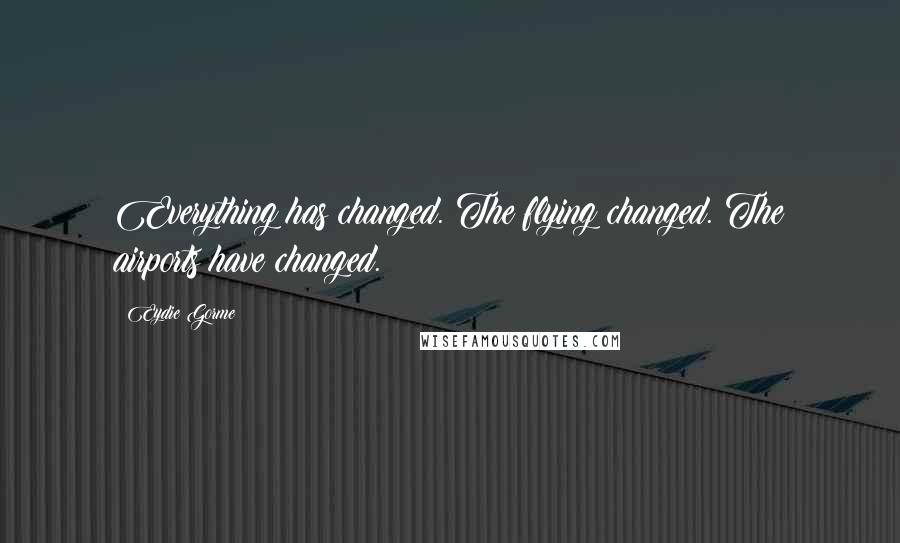 Eydie Gorme Quotes: Everything has changed. The flying changed. The airports have changed.