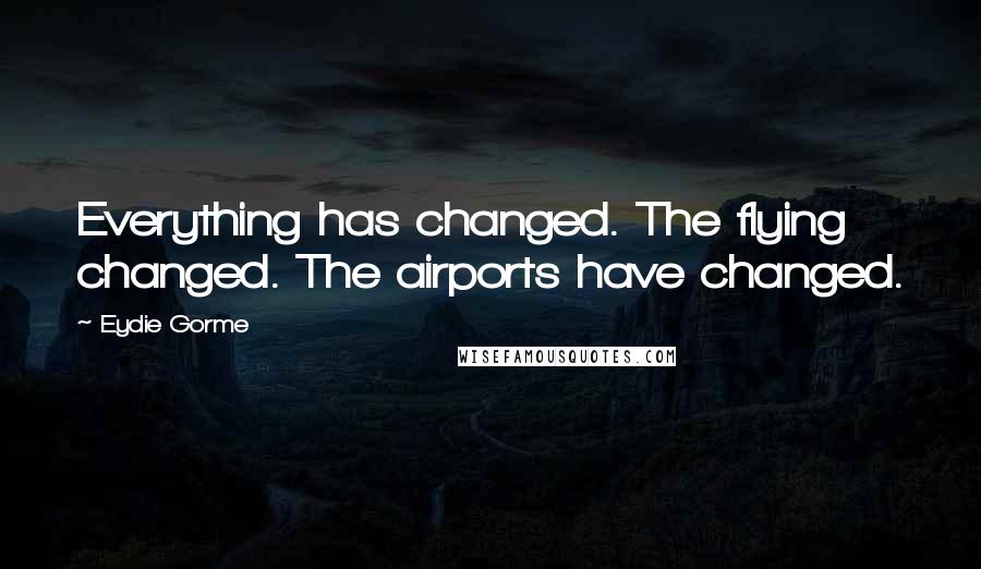 Eydie Gorme Quotes: Everything has changed. The flying changed. The airports have changed.