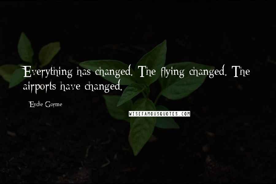 Eydie Gorme Quotes: Everything has changed. The flying changed. The airports have changed.